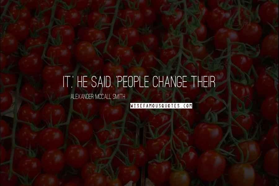 Alexander McCall Smith Quotes: it,' he said. 'People change their