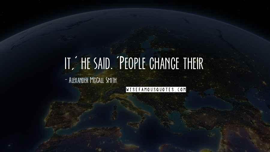 Alexander McCall Smith Quotes: it,' he said. 'People change their