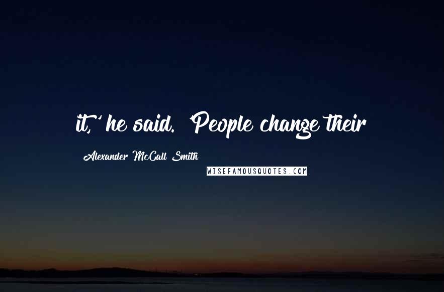 Alexander McCall Smith Quotes: it,' he said. 'People change their