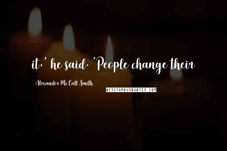 Alexander McCall Smith Quotes: it,' he said. 'People change their