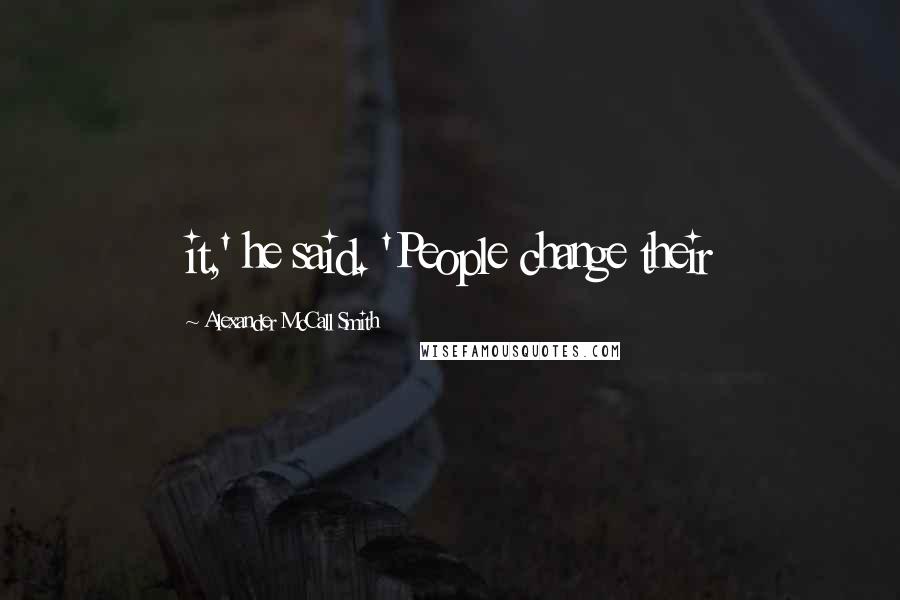 Alexander McCall Smith Quotes: it,' he said. 'People change their