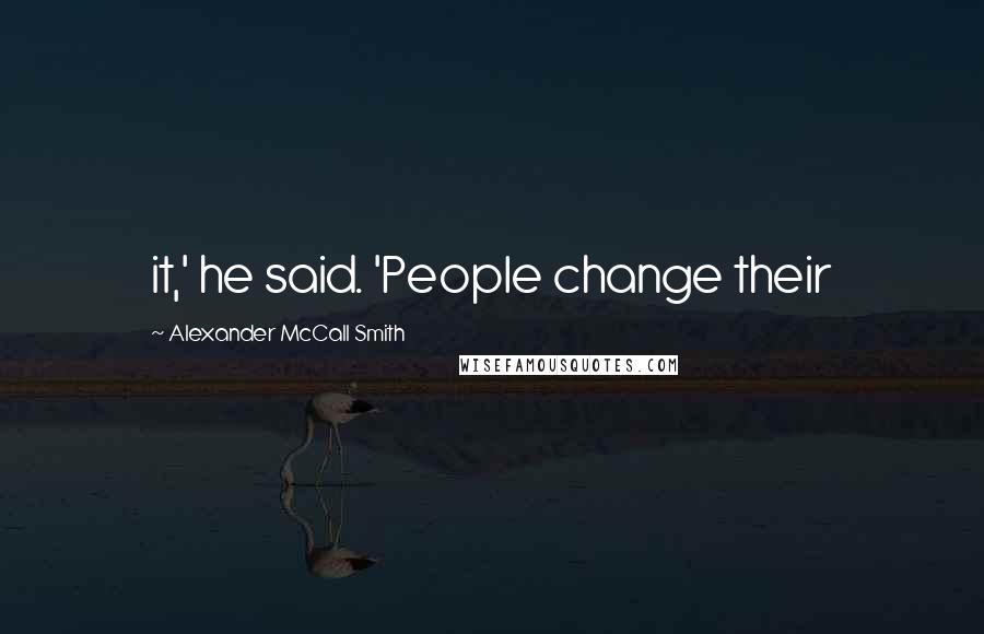 Alexander McCall Smith Quotes: it,' he said. 'People change their