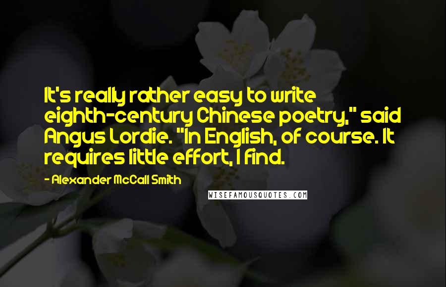 Alexander McCall Smith Quotes: It's really rather easy to write eighth-century Chinese poetry," said Angus Lordie. "In English, of course. It requires little effort, I find.