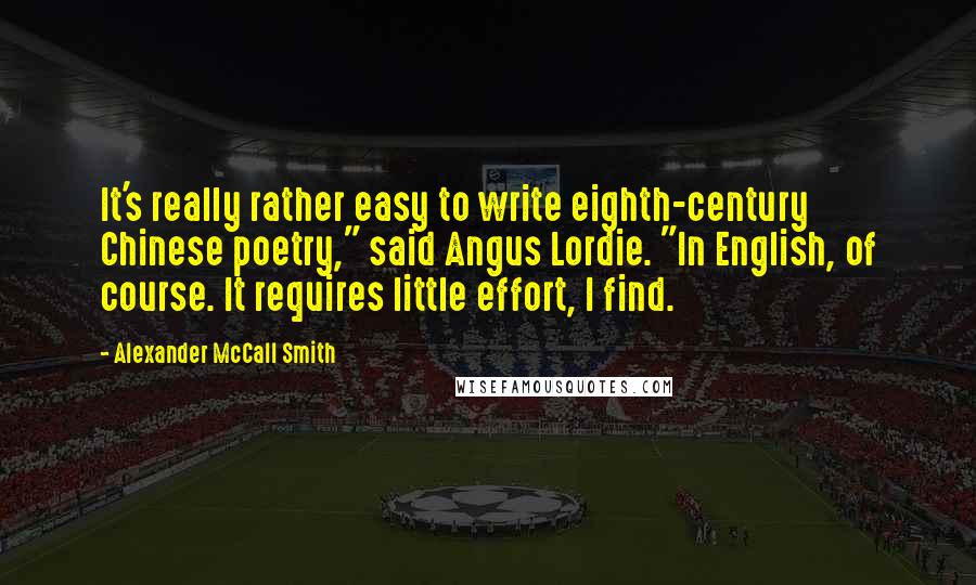 Alexander McCall Smith Quotes: It's really rather easy to write eighth-century Chinese poetry," said Angus Lordie. "In English, of course. It requires little effort, I find.