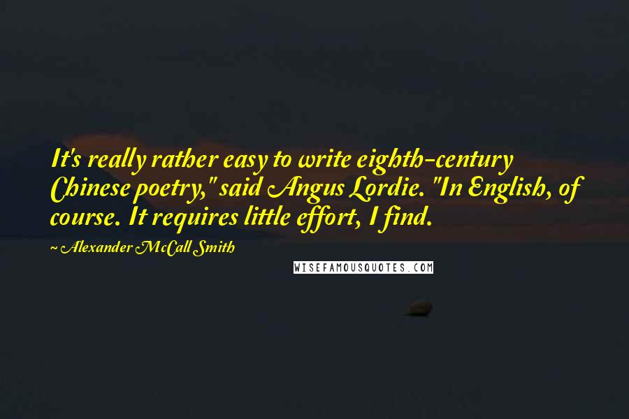 Alexander McCall Smith Quotes: It's really rather easy to write eighth-century Chinese poetry," said Angus Lordie. "In English, of course. It requires little effort, I find.