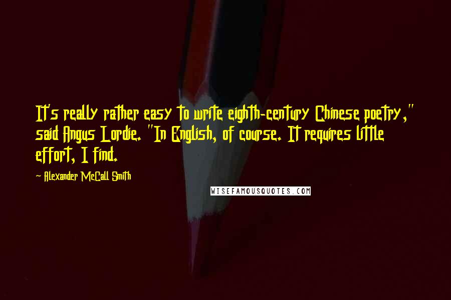 Alexander McCall Smith Quotes: It's really rather easy to write eighth-century Chinese poetry," said Angus Lordie. "In English, of course. It requires little effort, I find.