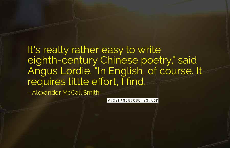 Alexander McCall Smith Quotes: It's really rather easy to write eighth-century Chinese poetry," said Angus Lordie. "In English, of course. It requires little effort, I find.