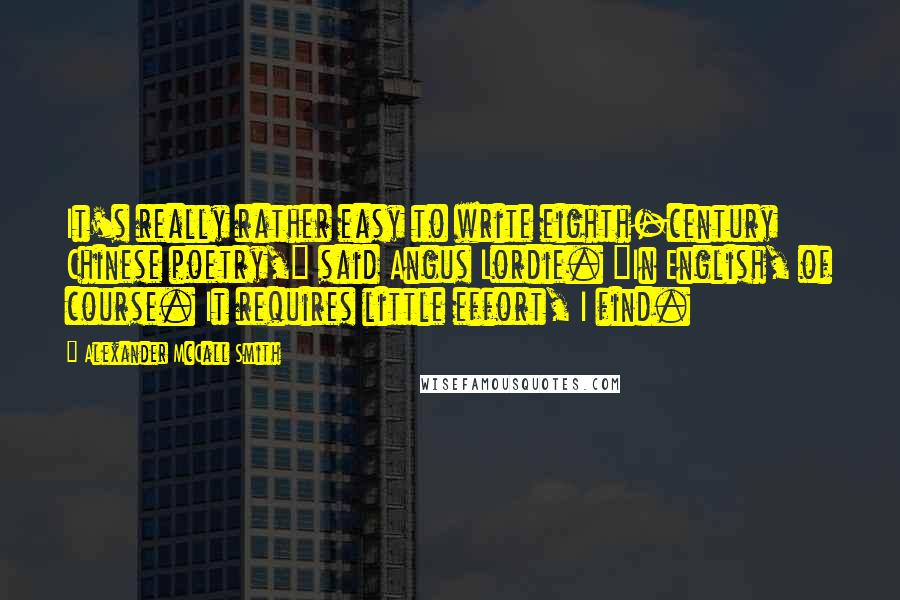 Alexander McCall Smith Quotes: It's really rather easy to write eighth-century Chinese poetry," said Angus Lordie. "In English, of course. It requires little effort, I find.