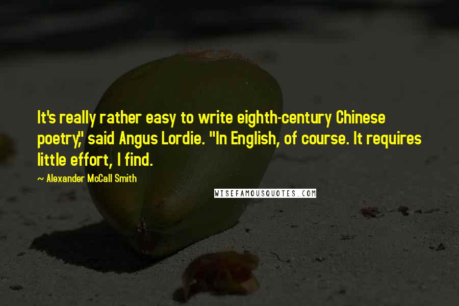 Alexander McCall Smith Quotes: It's really rather easy to write eighth-century Chinese poetry," said Angus Lordie. "In English, of course. It requires little effort, I find.