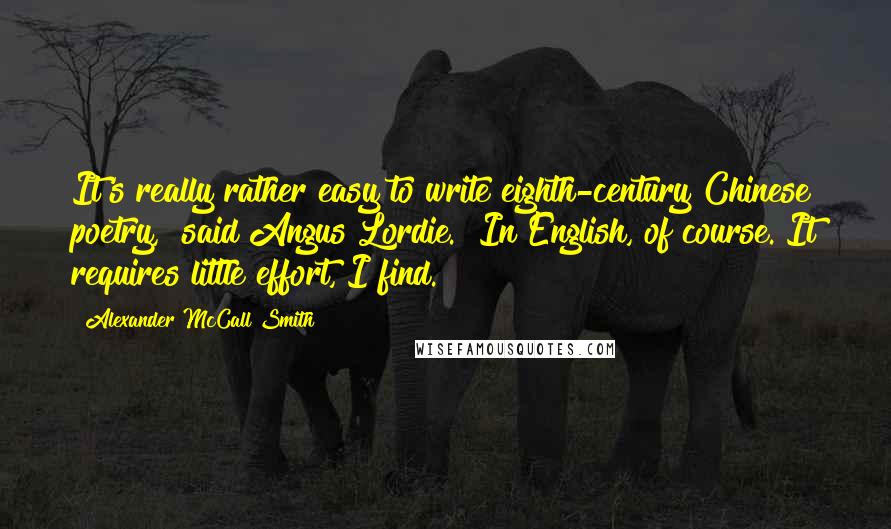 Alexander McCall Smith Quotes: It's really rather easy to write eighth-century Chinese poetry," said Angus Lordie. "In English, of course. It requires little effort, I find.