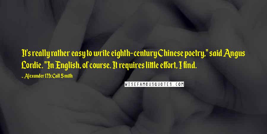 Alexander McCall Smith Quotes: It's really rather easy to write eighth-century Chinese poetry," said Angus Lordie. "In English, of course. It requires little effort, I find.