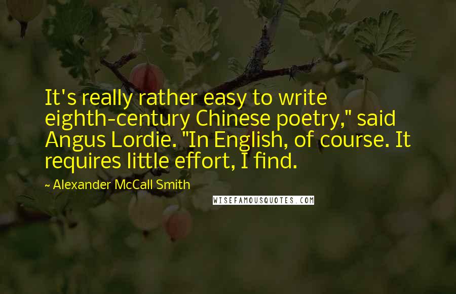 Alexander McCall Smith Quotes: It's really rather easy to write eighth-century Chinese poetry," said Angus Lordie. "In English, of course. It requires little effort, I find.