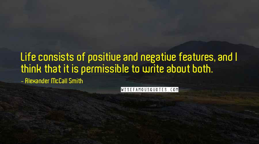 Alexander McCall Smith Quotes: Life consists of positive and negative features, and I think that it is permissible to write about both.