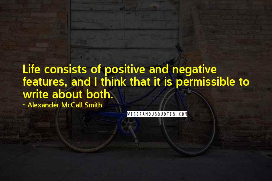 Alexander McCall Smith Quotes: Life consists of positive and negative features, and I think that it is permissible to write about both.