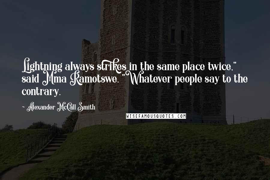 Alexander McCall Smith Quotes: Lightning always strikes in the same place twice," said Mma Ramotswe. "Whatever people say to the contrary.