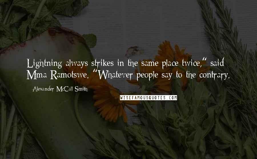 Alexander McCall Smith Quotes: Lightning always strikes in the same place twice," said Mma Ramotswe. "Whatever people say to the contrary.
