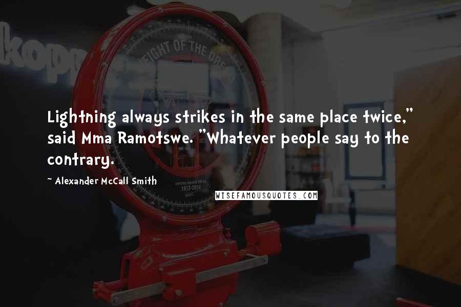 Alexander McCall Smith Quotes: Lightning always strikes in the same place twice," said Mma Ramotswe. "Whatever people say to the contrary.
