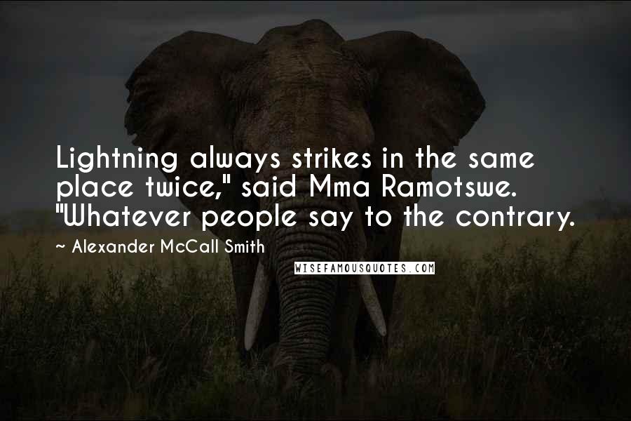 Alexander McCall Smith Quotes: Lightning always strikes in the same place twice," said Mma Ramotswe. "Whatever people say to the contrary.
