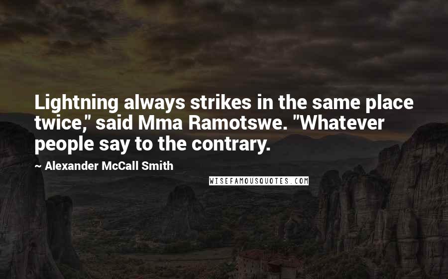 Alexander McCall Smith Quotes: Lightning always strikes in the same place twice," said Mma Ramotswe. "Whatever people say to the contrary.