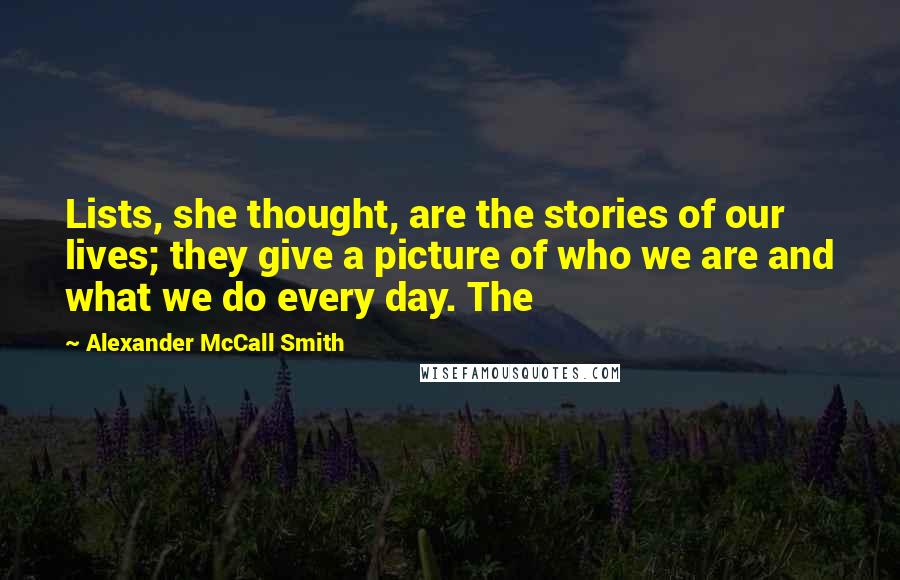Alexander McCall Smith Quotes: Lists, she thought, are the stories of our lives; they give a picture of who we are and what we do every day. The