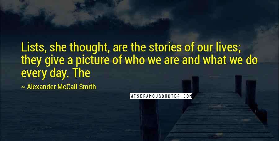 Alexander McCall Smith Quotes: Lists, she thought, are the stories of our lives; they give a picture of who we are and what we do every day. The