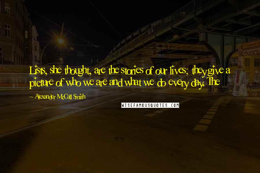 Alexander McCall Smith Quotes: Lists, she thought, are the stories of our lives; they give a picture of who we are and what we do every day. The