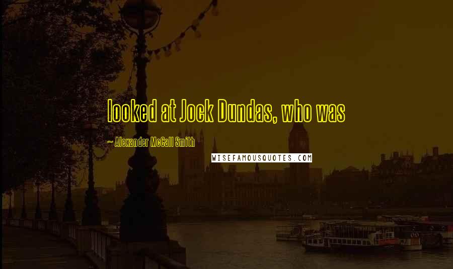 Alexander McCall Smith Quotes: looked at Jock Dundas, who was