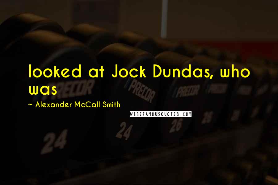Alexander McCall Smith Quotes: looked at Jock Dundas, who was