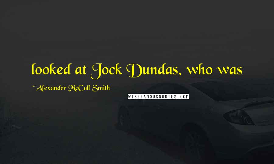 Alexander McCall Smith Quotes: looked at Jock Dundas, who was