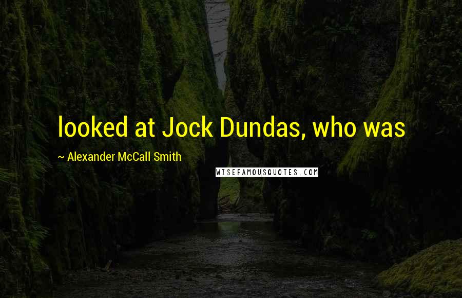 Alexander McCall Smith Quotes: looked at Jock Dundas, who was