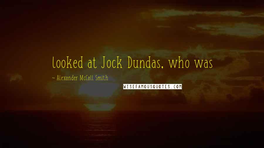 Alexander McCall Smith Quotes: looked at Jock Dundas, who was