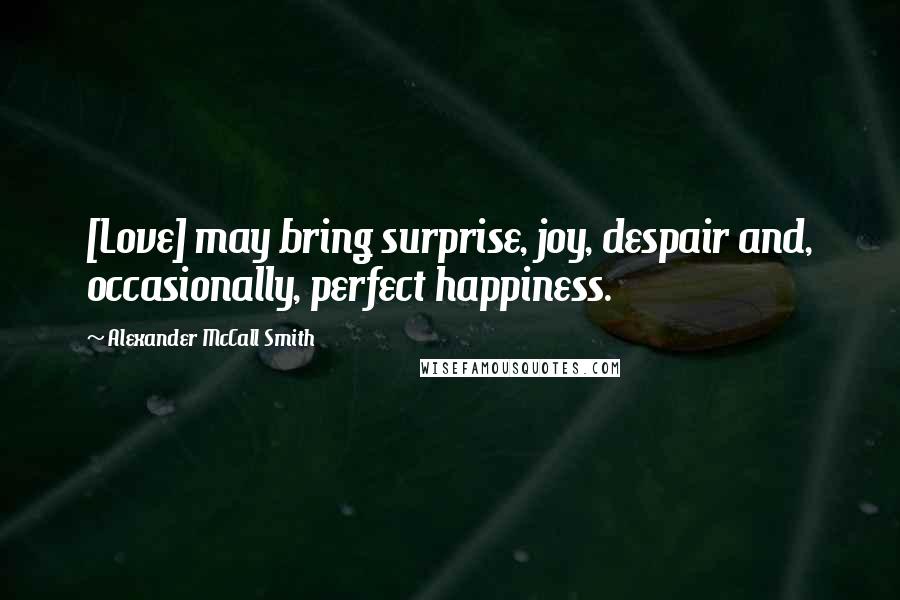Alexander McCall Smith Quotes: [Love] may bring surprise, joy, despair and, occasionally, perfect happiness.