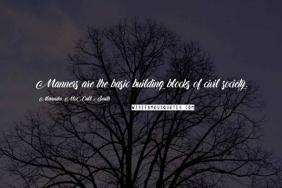 Alexander McCall Smith Quotes: Manners are the basic building blocks of civil society.
