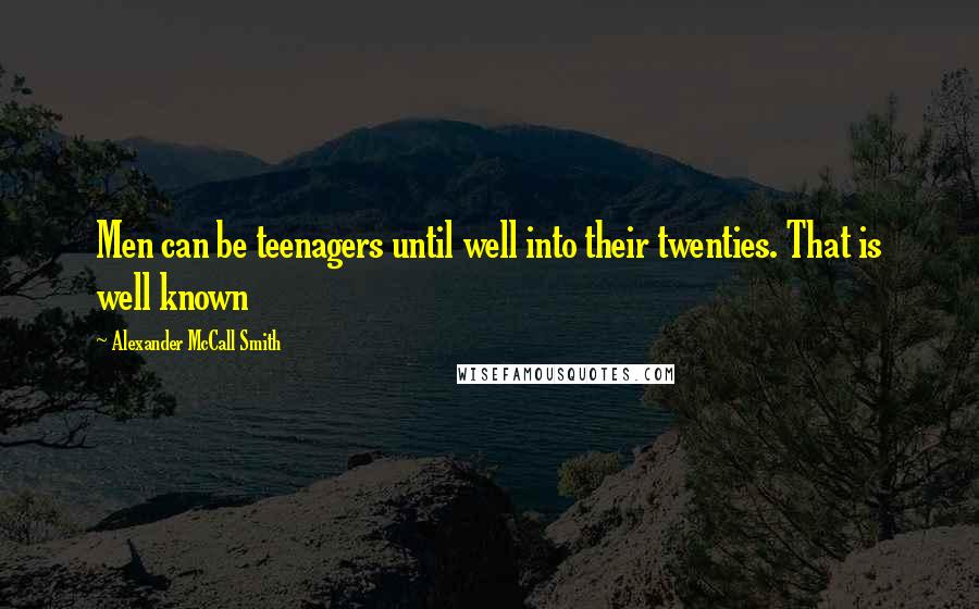 Alexander McCall Smith Quotes: Men can be teenagers until well into their twenties. That is well known