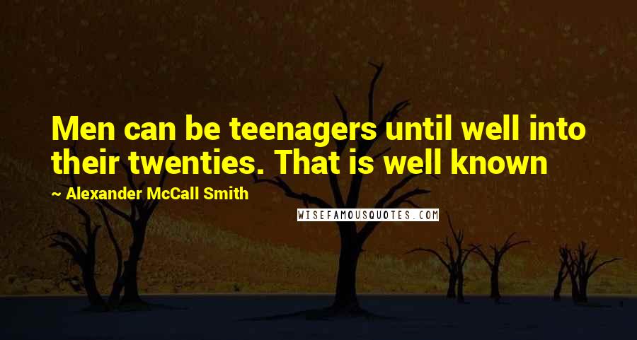 Alexander McCall Smith Quotes: Men can be teenagers until well into their twenties. That is well known