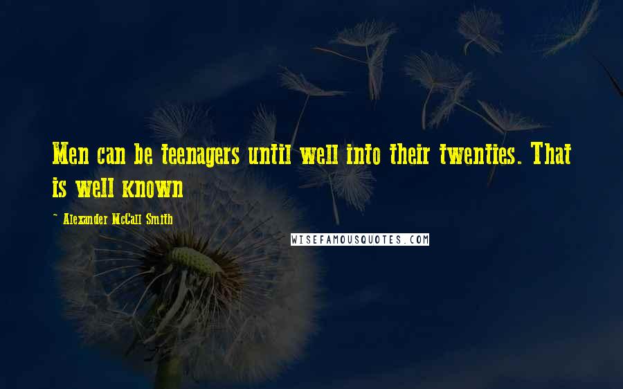 Alexander McCall Smith Quotes: Men can be teenagers until well into their twenties. That is well known