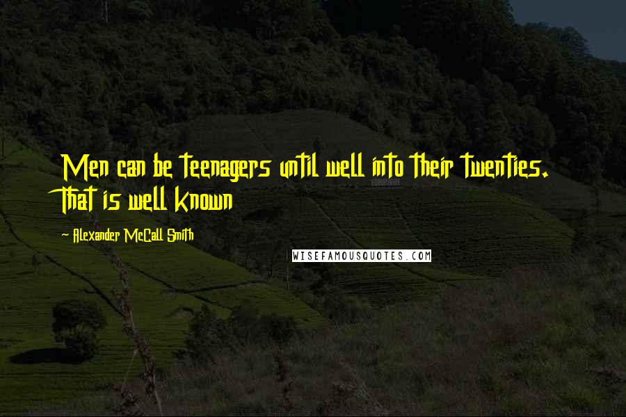 Alexander McCall Smith Quotes: Men can be teenagers until well into their twenties. That is well known