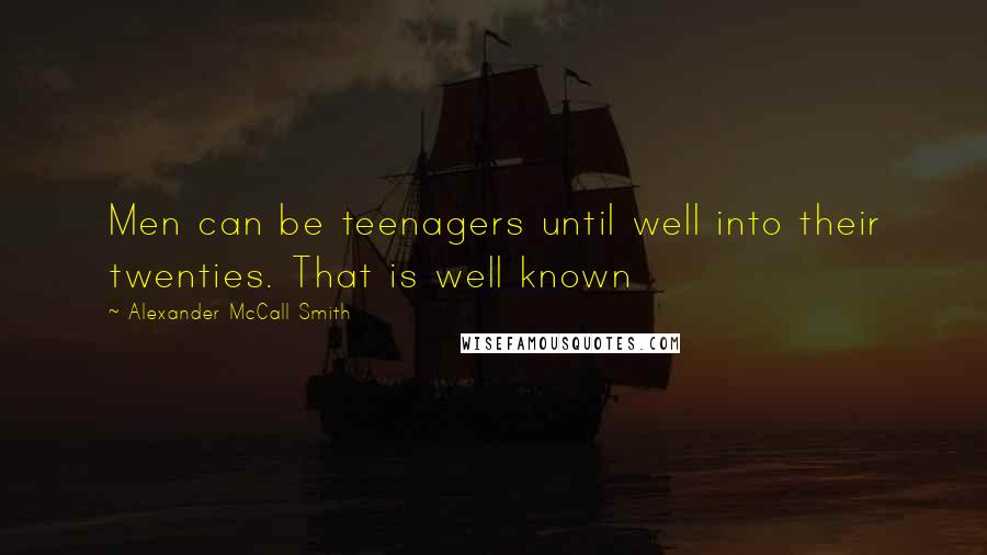 Alexander McCall Smith Quotes: Men can be teenagers until well into their twenties. That is well known
