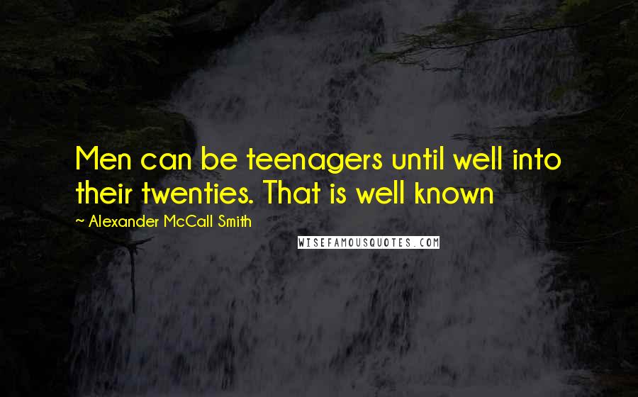 Alexander McCall Smith Quotes: Men can be teenagers until well into their twenties. That is well known