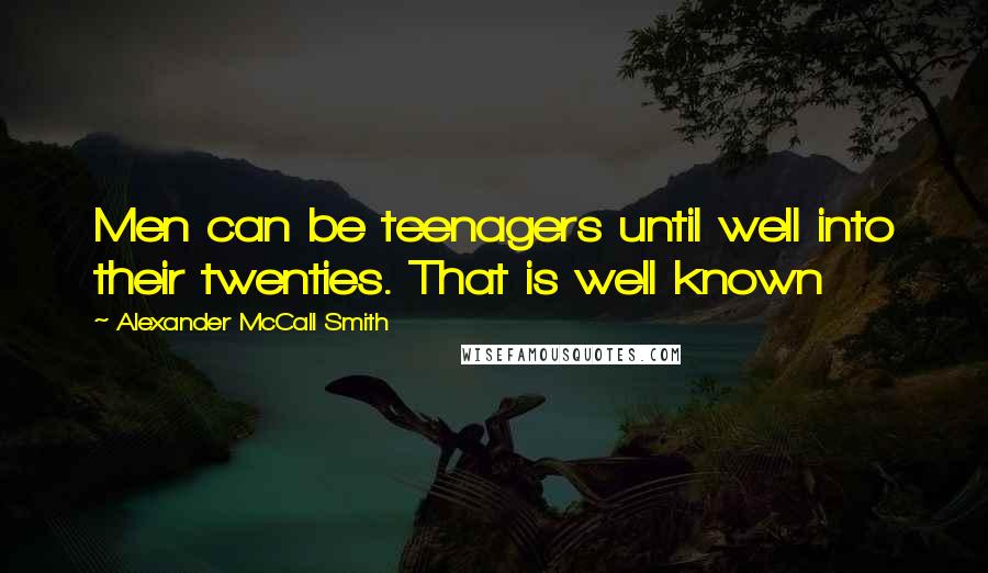 Alexander McCall Smith Quotes: Men can be teenagers until well into their twenties. That is well known