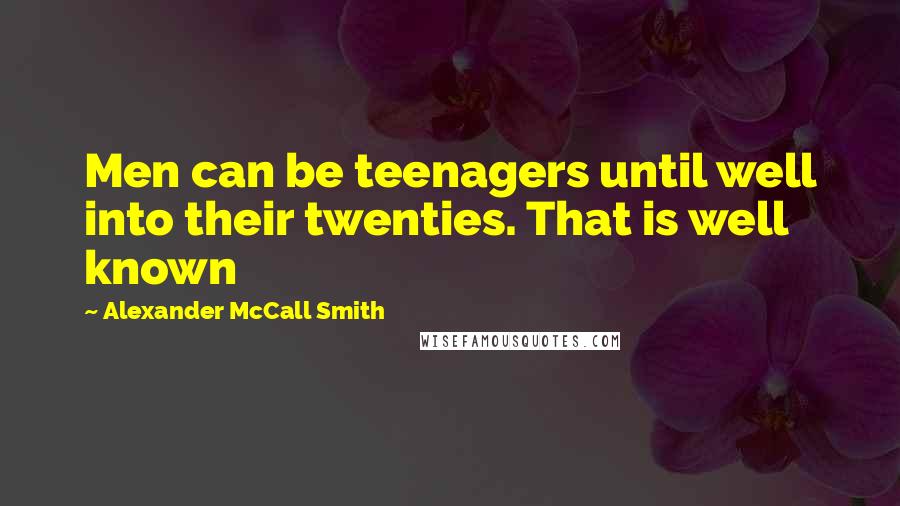 Alexander McCall Smith Quotes: Men can be teenagers until well into their twenties. That is well known