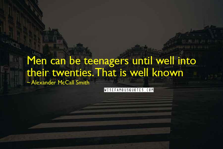 Alexander McCall Smith Quotes: Men can be teenagers until well into their twenties. That is well known
