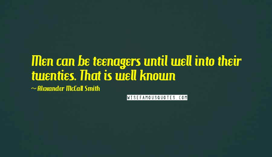 Alexander McCall Smith Quotes: Men can be teenagers until well into their twenties. That is well known