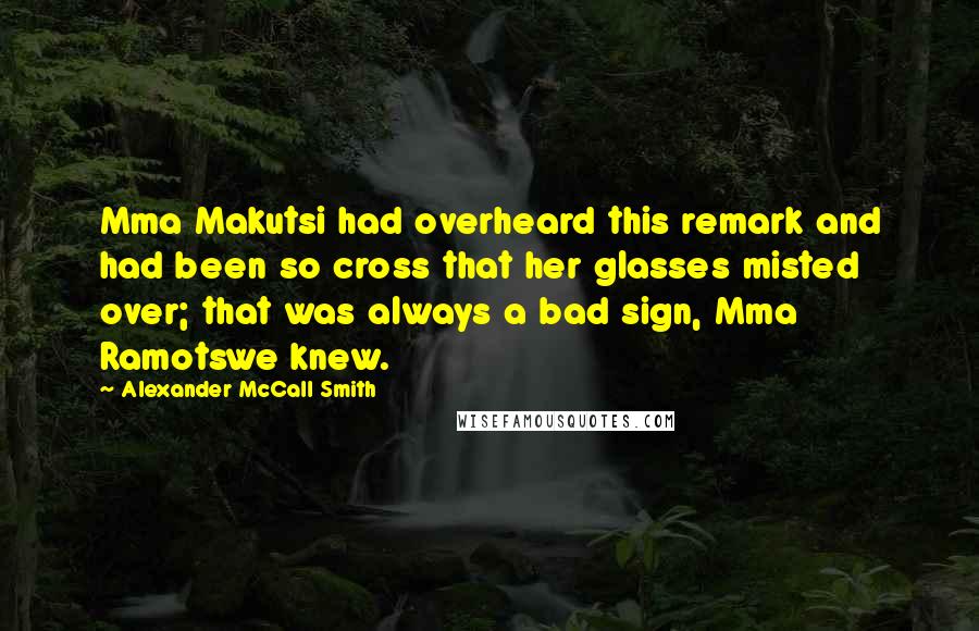 Alexander McCall Smith Quotes: Mma Makutsi had overheard this remark and had been so cross that her glasses misted over; that was always a bad sign, Mma Ramotswe knew.