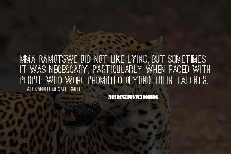 Alexander McCall Smith Quotes: Mma Ramotswe did not like lying, but sometimes it was necessary, particularly when faced with people who were promoted beyond their talents.