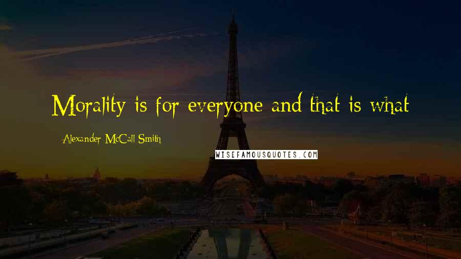 Alexander McCall Smith Quotes: Morality is for everyone and that is what