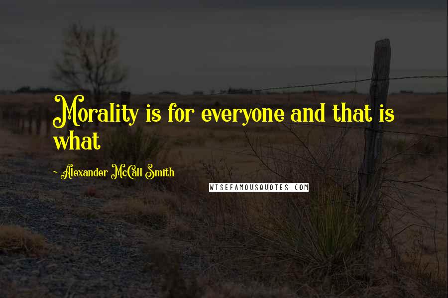 Alexander McCall Smith Quotes: Morality is for everyone and that is what