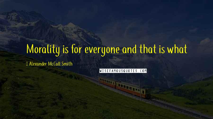Alexander McCall Smith Quotes: Morality is for everyone and that is what