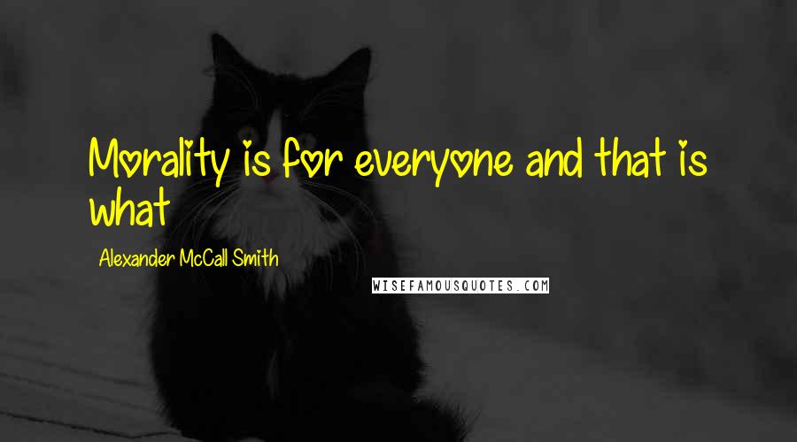 Alexander McCall Smith Quotes: Morality is for everyone and that is what