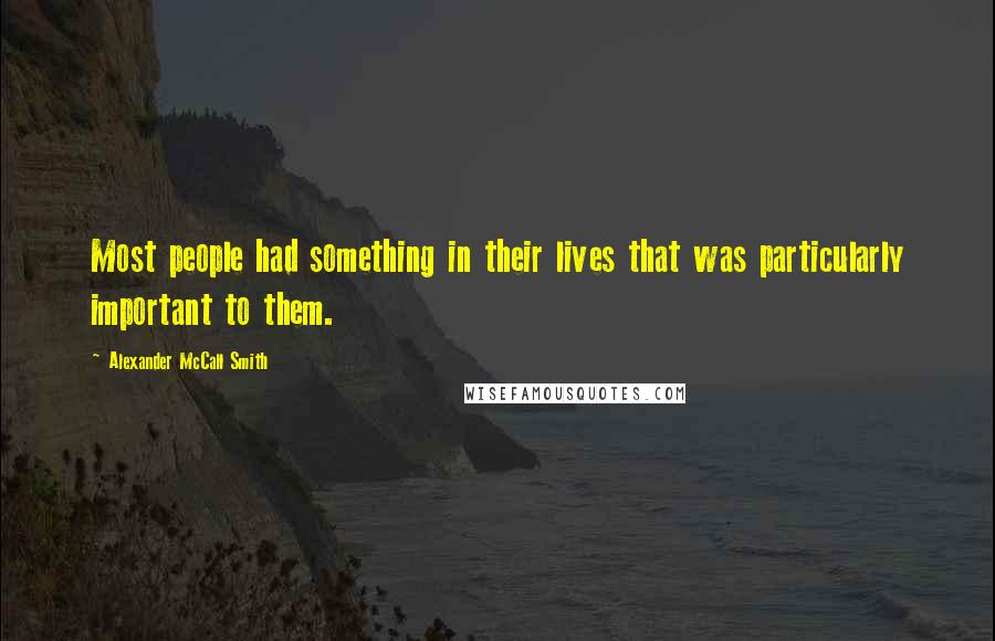Alexander McCall Smith Quotes: Most people had something in their lives that was particularly important to them.